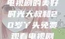 大叔与20岁丫头，共享电视剧的美好时光大叔和20岁丫头免费观看电视剧四姐妹直播了
