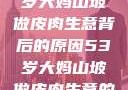探寻一位53岁大妈山坡做皮肉生意背后的原因53岁大妈山坡做皮肉生意的原因视频