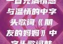 朋友的妈妈，一首充满情感与温情的中字头歌词《朋友的妈妈》中字头歌词韩国电影