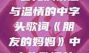 朋友的妈妈，一首充满情感与温情的中字头歌词《朋友的妈妈》中字头歌词韩国电影