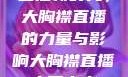 直播新时代，大胸襟直播的力量与影响大胸襟直播人民出文
