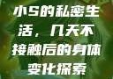小S的私密生活，几天不接触后的身体变化探索