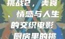 电影厨房里的挑战2，美食、情感与人生的交织电影巜厨房里的挑战2韩剧