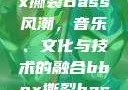 俄罗斯BBox撕裂Bass风潮，音乐、文化与技术的融合bbox撕裂bass俄罗斯暗夜