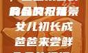 女儿初长成，爸爸来尝鲜食品的祝福
的含义与背景女儿初长成爸爸来尝鲜食品的祝福 含义