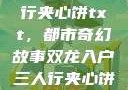 双龙入户三人行夹心饼txt，都市奇幻故事双龙入户三人行夹心饼txt笔趣阁