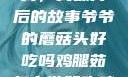 爷爷的蘑菇头，美味背后的故事爷爷的蘑菇头好吃吗鸡腿茹怎么做好吃鸡腿菇头怎么吃