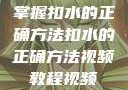 掌握扣水的正确方法扣水的正确方法视频教程视频