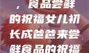 女儿初长成，食品尝鲜的祝福女儿初长成爸爸来尝鲜食品的祝福 含义
