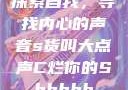 探索自我，寻找内心的声音s货叫大点声C烂你的Sbhhhh