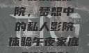 午夜家庭影院，梦想中的私人影院体验午夜家庭影院福利