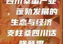 四川桑蚕产业，蓬勃发展的生态与经济支柱桑四川话啥意思