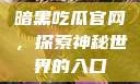暗黑吃瓜官网，探索神秘世界的入口