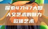 探索47147大但人文艺术的魅力欧体艺术
