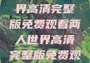 探索浪漫之旅，两人世界高清完整版免费观看两人世界高清完整版免费观看中文版下载安装
