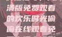 疯狂祖母，高清版免费观看的欢乐时光偷偷在线观看免费高清电视剧