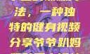 爷爷趴妈妈肚子上的锻炼方法，一种独特的健身视频分享爷爷趴妈妈肚子上锻炼方法视频教程