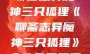 聊斋志异魔神三只狐狸《聊斋志异魔神三只狐狸》全集免费观看