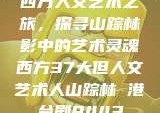 西方人文艺术之旅，探寻山踪林影中的艺术灵魂西方37大但人文艺术人山踪林 港台剧8443