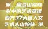 西方人文艺术之旅，探寻山踪林影中的艺术灵魂西方37大但人文艺术人山踪林 港台剧8443