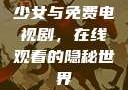 少女与免费电视剧，在线观看的隐秘世界