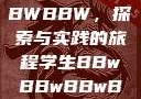 学生时代的BBWBBWBBWBBW，探索与实践的旅程学生BBwBBwBBwBBwkatsumi