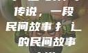 扌喿辶畐的神奇传说，一段民间故事扌喿辶畐的民间故事小说