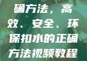 掌握扣水的正确方法，高效、安全、环保扣水的正确方法视频教程视频