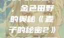 麦子的秘密2，金色田野的奥秘《麦子的秘密2》电影免费观看