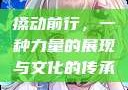 搡动前行，一种力量的展现与文化的传承