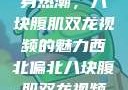 西北偏北的健身热潮，八块腹肌双龙视频的魅力西北偏北八块腹肌双龙视频在哪里看