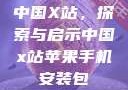 中国X站，探索与启示中国x站苹果手机安装包