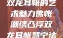 佛帐潮绣凸浮双龙耳帐的艺术魅力佛帐潮绣凸浮双龙耳帐慧宁法师