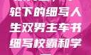 双男主，车轮下的细写人生双男主车书细写校霸和学霸