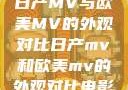日产MV与欧美MV的外观对比日产mv和欧美mv的外观对比电影