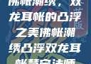 佛帐潮绣，双龙耳帐的凸浮之美佛帐潮绣凸浮双龙耳帐慧宁法师