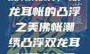佛帐潮绣，双龙耳帐的凸浮之美佛帐潮绣凸浮双龙耳帐慧宁法师