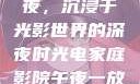 电家庭影院午夜，沉浸于光影世界的深夜时光电家庭影院午夜一放草