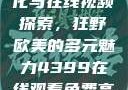 欧美乱妇文化与在线视频探索，狂野欧美的多元魅力4399在线观看免费高清电视剧