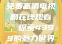 免费高清电视剧在线观看，探索4399的魅力世界