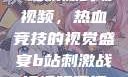 B站刺激战场视频，热血竞技的视觉盛宴b站刺激战场视频直播