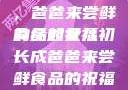 女儿初长成，爸爸来尝鲜食品的祝福
的缘起女儿初长成爸爸来尝鲜食品的祝福 含义