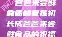 女儿初长成，爸爸来尝鲜食品的祝福
的缘起女儿初长成爸爸来尝鲜食品的祝福 含义