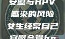 关于女性自我安慰与HPV感染的风险女生经常自己安慰会得hpv嘛