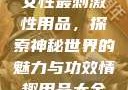 女性最刺激性用品，探索神秘世界的魅力与功效情趣用品大全