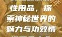 女性最刺激性用品，探索神秘世界的魅力与功效情趣用品大全
