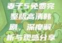 妻子5免费完整版高清韩剧，深度解析与观感分享