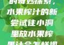 小洞与果汁的奇妙探索，水果榨汁的新尝试往小洞里放水果榨果汁会怎样视频
