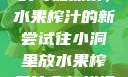 小洞与果汁的奇妙探索，水果榨汁的新尝试往小洞里放水果榨果汁会怎样视频