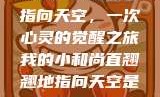 小和尚直翘翘地指向天空，一次心灵的觉醒之旅我的小和尚直翘翘地指向天空是什么歌